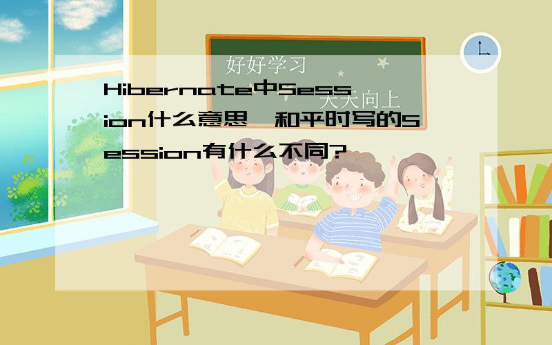 Hibernate中Session什么意思,和平时写的Session有什么不同?