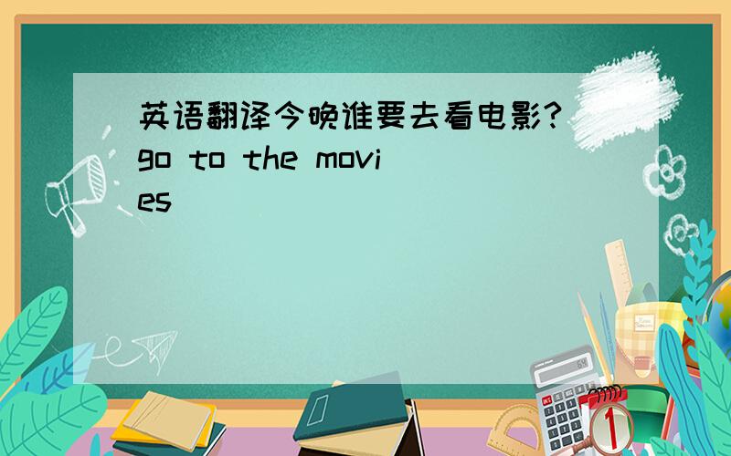 英语翻译今晚谁要去看电影?（go to the movies）__________________________________________________________________我们都喜欢在公园里看书.（enjoy reading）____________________________________________________________________广