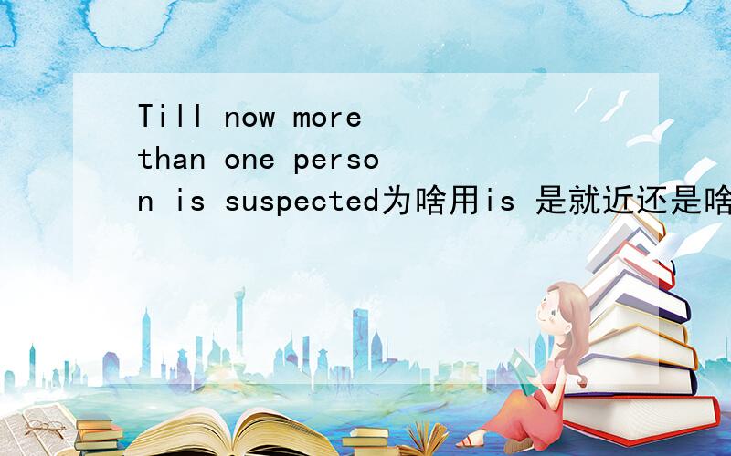 Till now more than one person is suspected为啥用is 是就近还是啥