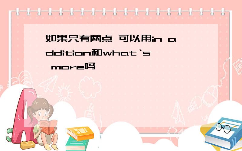 如果只有两点 可以用in addition和what‘s more吗