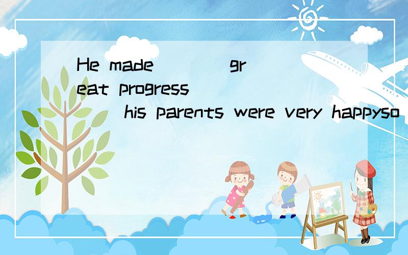 He made (_) great progress (_) his parents were very happyso thatsuch that为什么