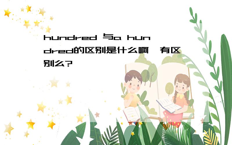 hundred 与a hundred的区别是什么啊,有区别么?