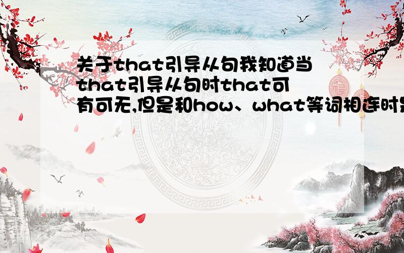 关于that引导从句我知道当that引导从句时that可有可无,但是和how、what等词相连时是否可以保留?比如说：I wan to konw how you spent your last vacation.可不可以在how的前面加一个that作为引导,还是说how本