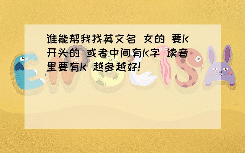 谁能帮我找英文名 女的 要K开头的 或者中间有K字 读音里要有K 越多越好!