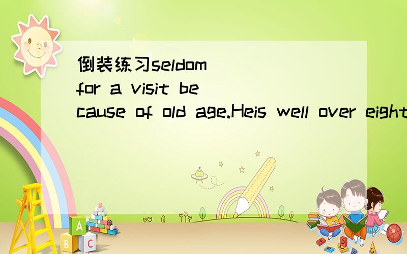 倒装练习seldom __ for a visit because of old age.Heis well over eighty1 does he go out 2 did he go out 3 goes he out时态怎样选