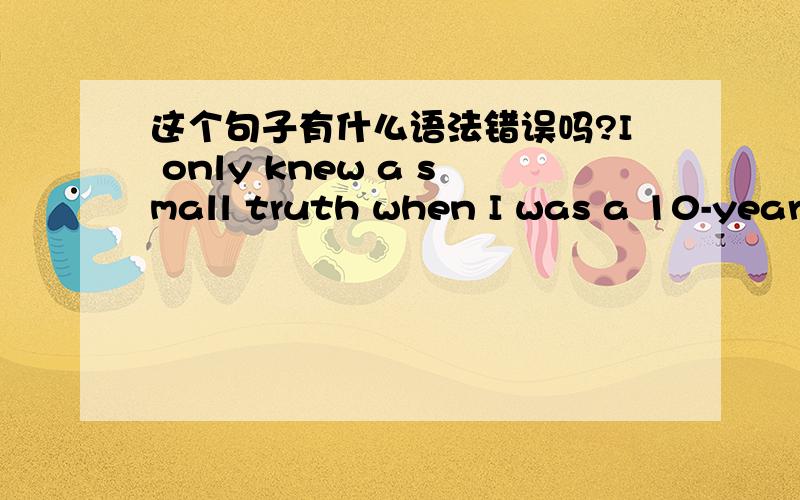 这个句子有什么语法错误吗?I only knew a small truth when I was a 10-year old child that it is ofI is,really,the values of responsibility.I only knew a small truth when I was a 10-year old child that itis of great importance to study hard s