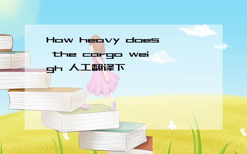 How heavy does the cargo weigh 人工翻译下