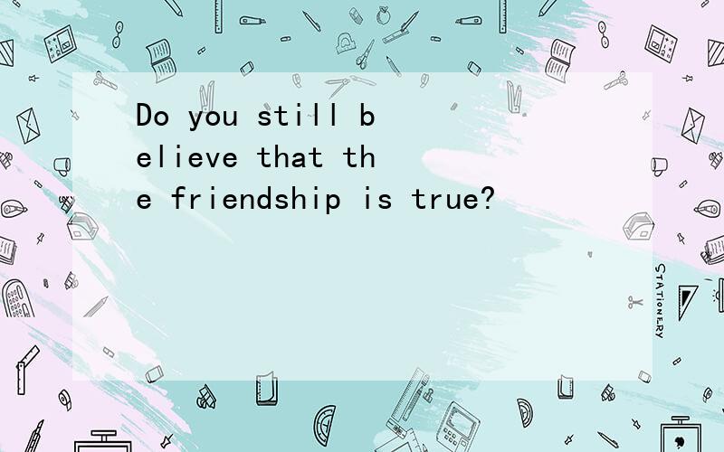 Do you still believe that the friendship is true?