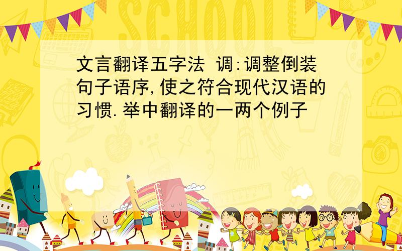 文言翻译五字法 调:调整倒装句子语序,使之符合现代汉语的习惯.举中翻译的一两个例子