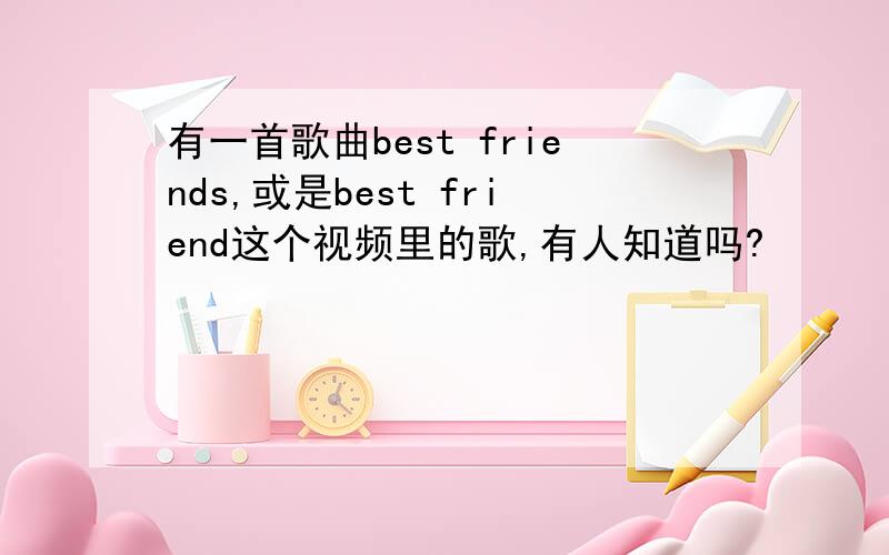 有一首歌曲best friends,或是best friend这个视频里的歌,有人知道吗?