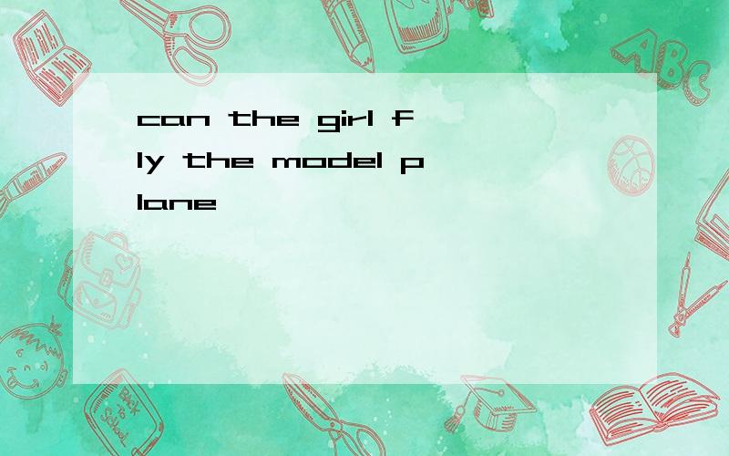 can the girl fly the model plane