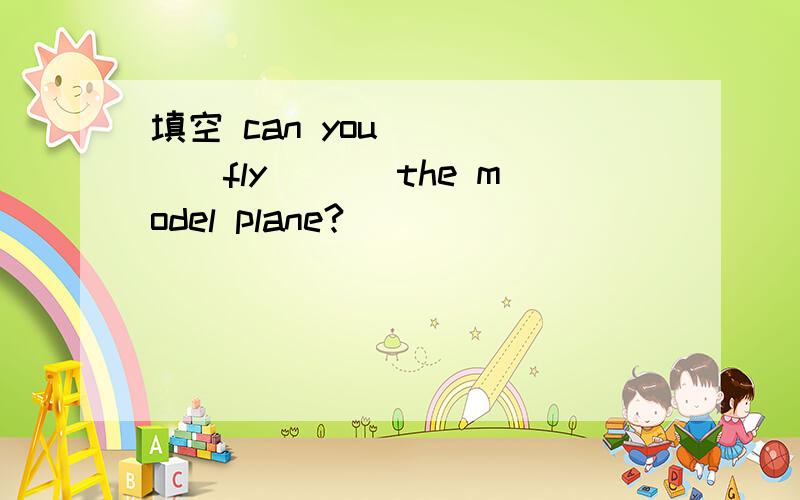 填空 can you ____(fly_\) the model plane?