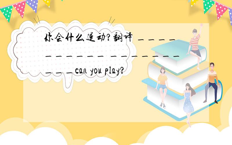 你会什么运动?翻译 __________ __________can you play?