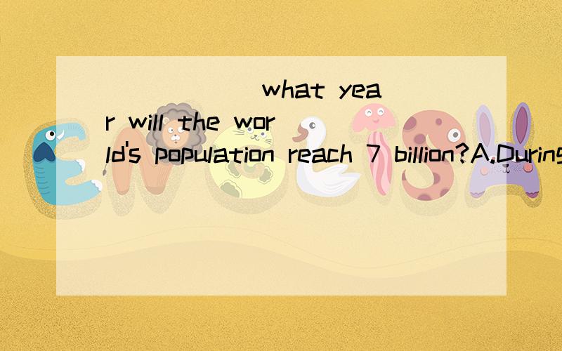 ______what year will the world's population reach 7 billion?A.During    B.By    C.Since    D.much big