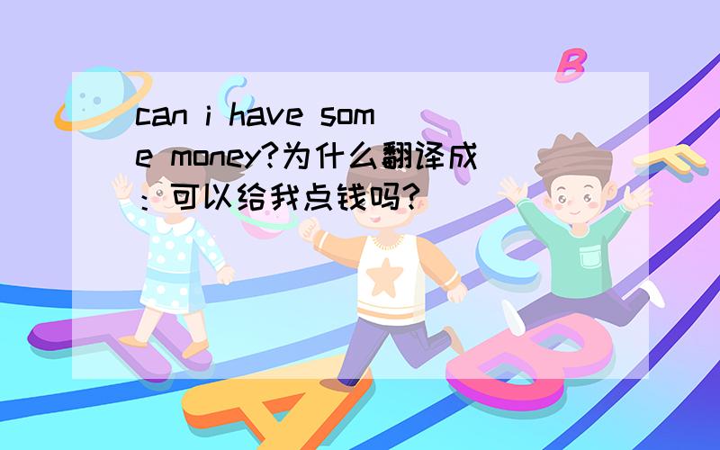 can i have some money?为什么翻译成：可以给我点钱吗?