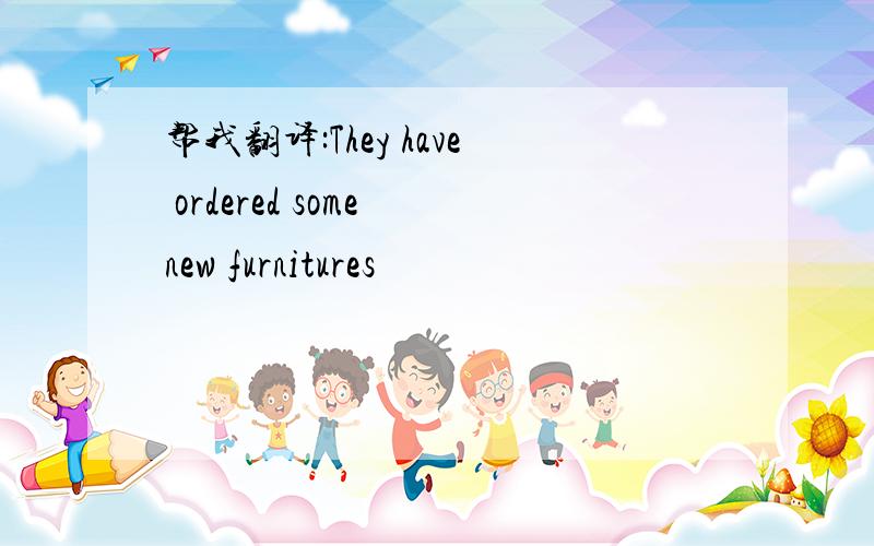 帮我翻译:They have ordered some new furnitures