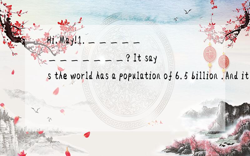 Hi,May!1.____________?It says the world has a population of 6.5 billion .And it is increasing