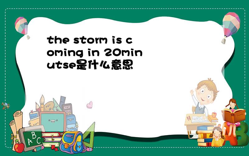 the storm is coming in 20minutse是什么意思