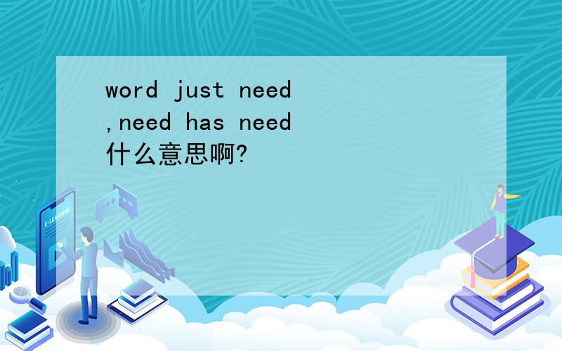 word just need,need has need什么意思啊?