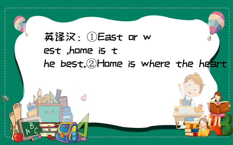 英译汉：①East or west ,home is the best.②Home is where the heart is.③All roads lead to Rome.④When in Rome,do as the Romans do.⑤Where there is a wall ,there is a way .⑥Little by little one goes far.