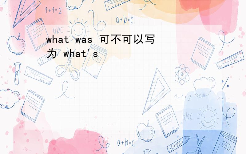 what was 可不可以写为 what's