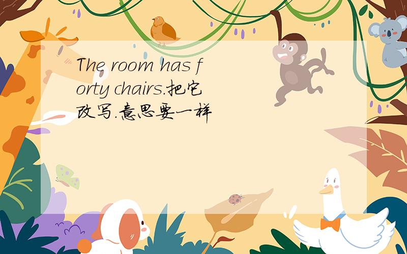 The room has forty chairs.把它改写.意思要一样