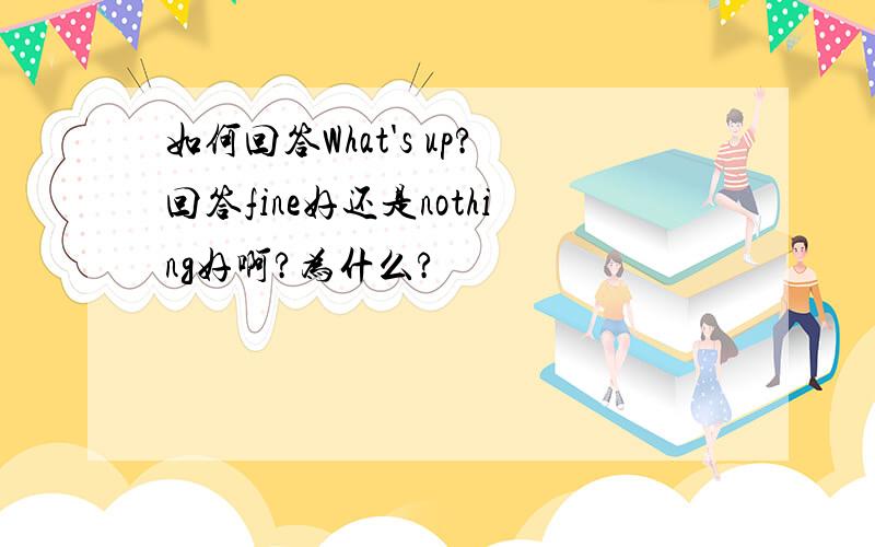 如何回答What's up?回答fine好还是nothing好啊?为什么?