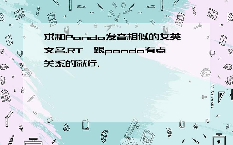 求和Panda发音相似的女英文名.RT、跟panda有点关系的就行.