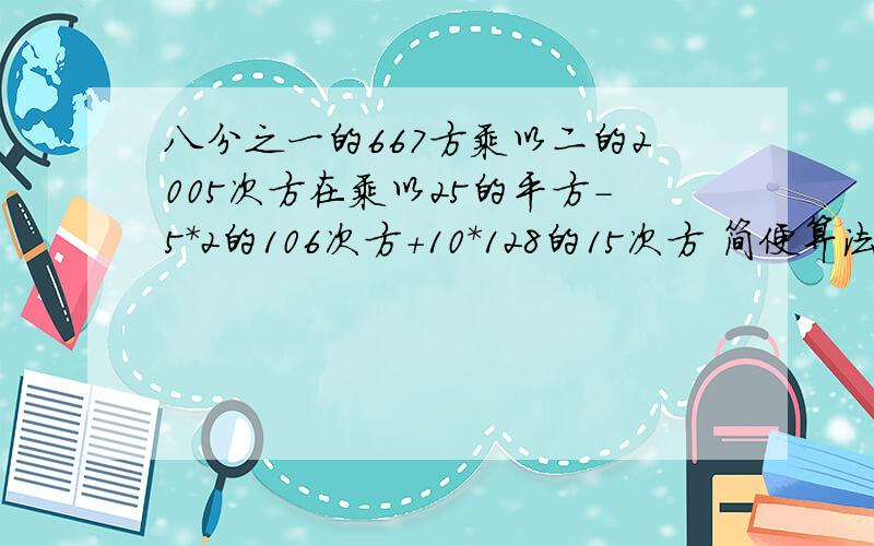 八分之一的667方乘以二的2005次方在乘以25的平方-5*2的106次方+10*128的15次方 简便算法