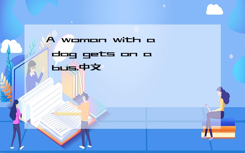 A woman with a dog gets on a bus.中文