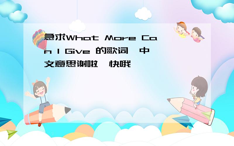 急求What More Can I Give 的歌词,中文意思谢啦,快哦