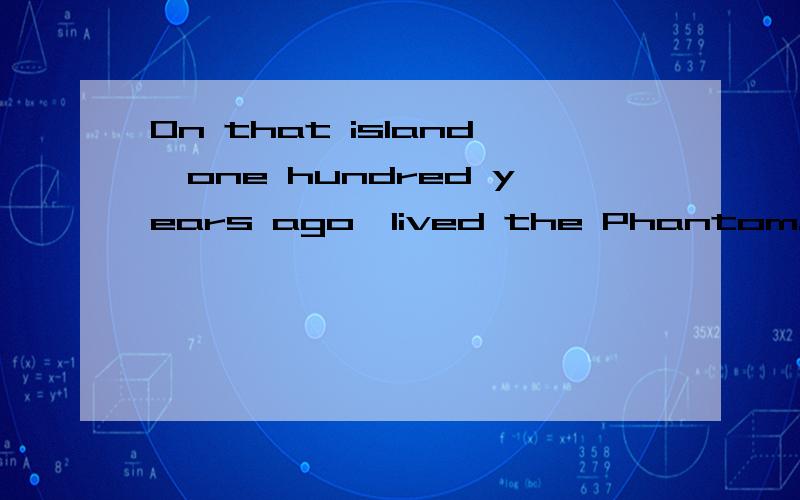 On that island,one hundred years ago,lived the Phantom.这句是倒装?这句是倒装句吗?属于什么倒装?强调什么`~地点状语倒装?