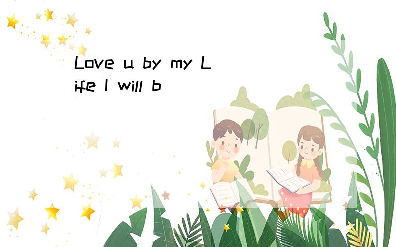 Love u by my Life I will b