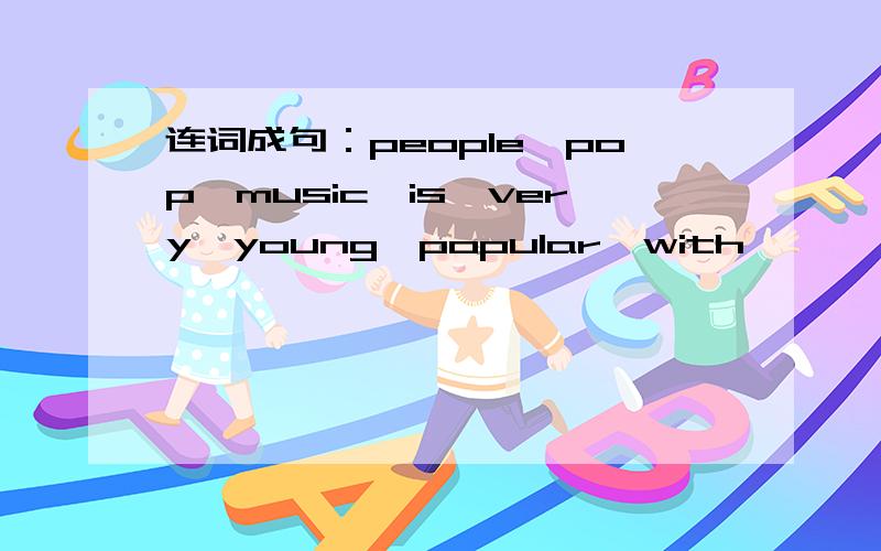 连词成句：people,pop,music,is,very,young,popular,with