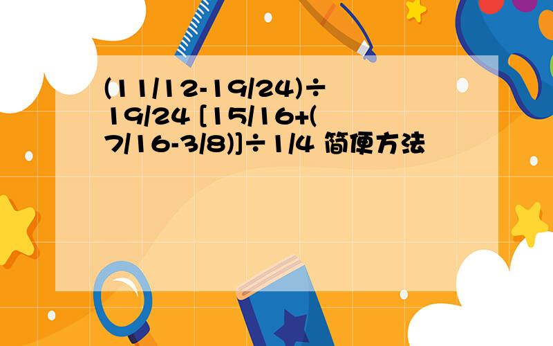 (11/12-19/24)÷19/24 [15/16+(7/16-3/8)]÷1/4 简便方法