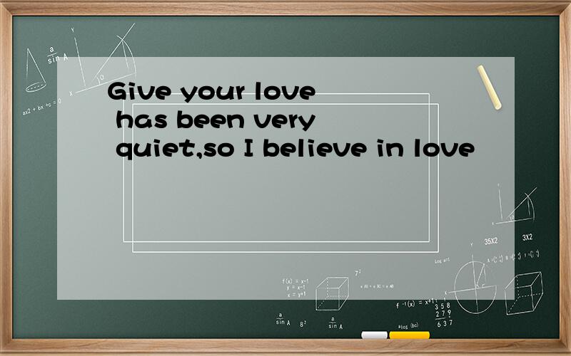 Give your love has been very quiet,so I believe in love