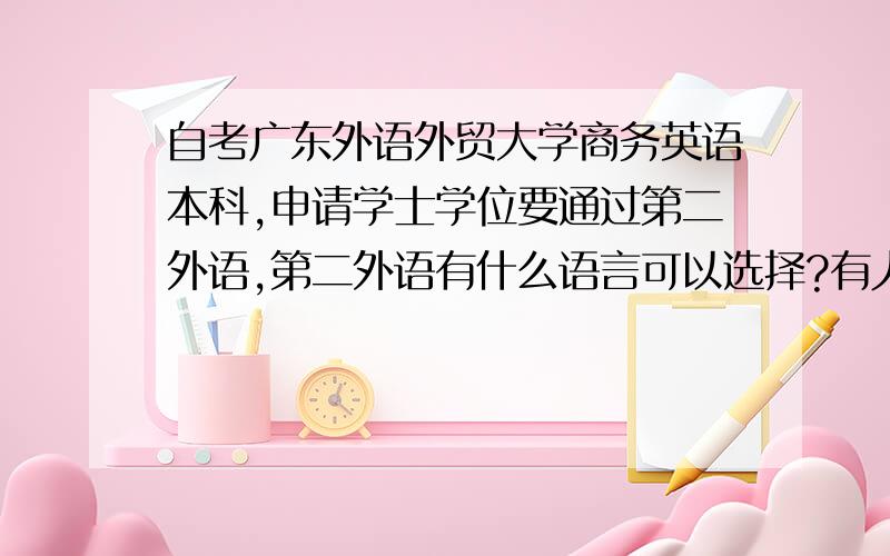 自考广东外语外贸大学商务英语本科,申请学士学位要通过第二外语,第二外语有什么语言可以选择?有人说申请学士学位成绩平均成绩要65,有人说75,到底哪个才是啊?