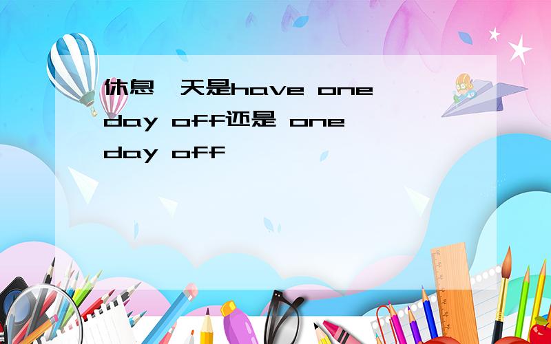 休息一天是have one day off还是 one day off