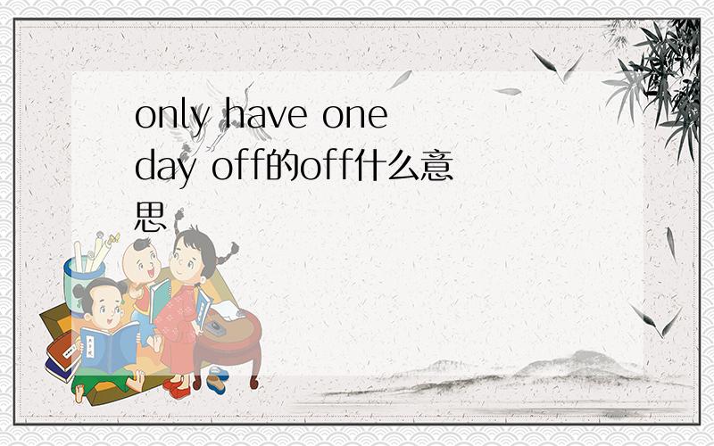 only have one day off的off什么意思