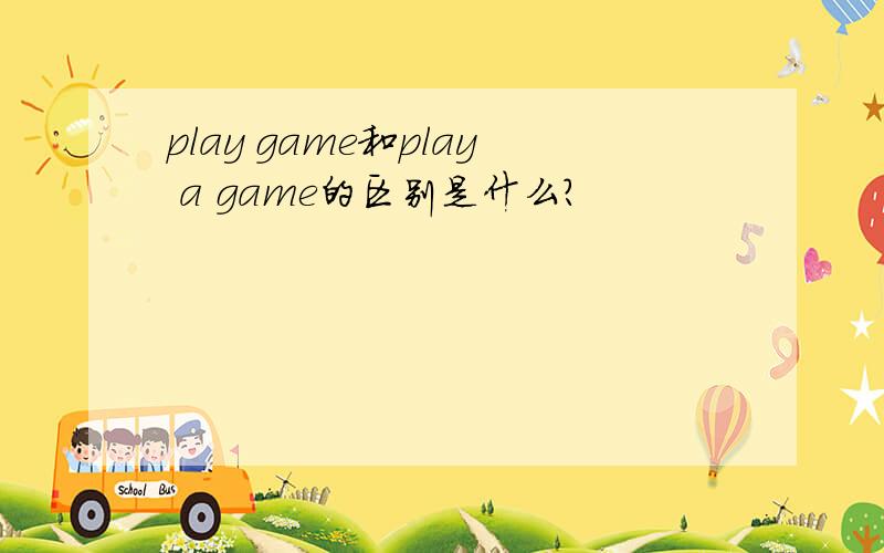 play game和play a game的区别是什么?