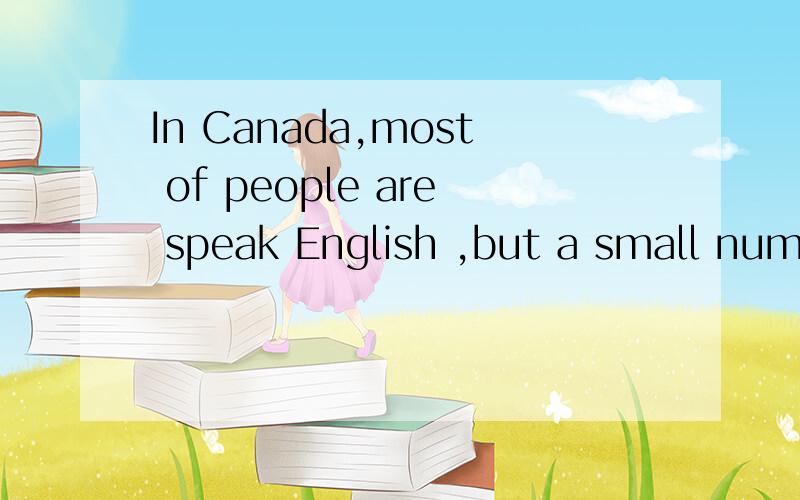 In Canada,most of people are speak English ,but a small number of people are speak___.在加拿大,大多数的人讲英语,但是有少数人讲?