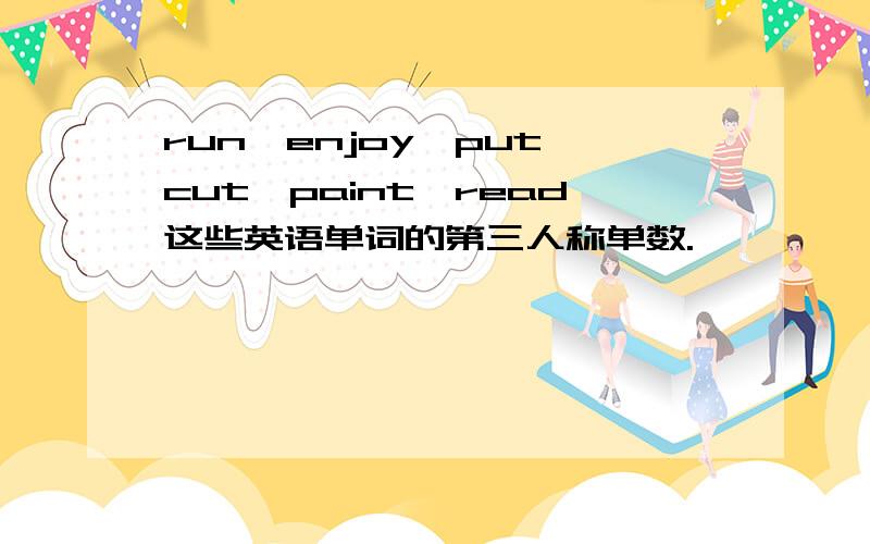 run,enjoy,put,cut,paint,read这些英语单词的第三人称单数.