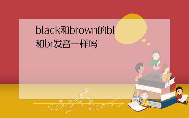 black和brown的bl和br发音一样吗