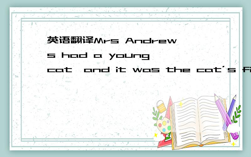 英语翻译Mrs Andrews had a young cat,and it was the cat’s first winter.One evening it was outside when it began to snow heavily.Mrs Andrews looked for it everywhere and shouted its name,but she did not find it,so she telephone the police and sai