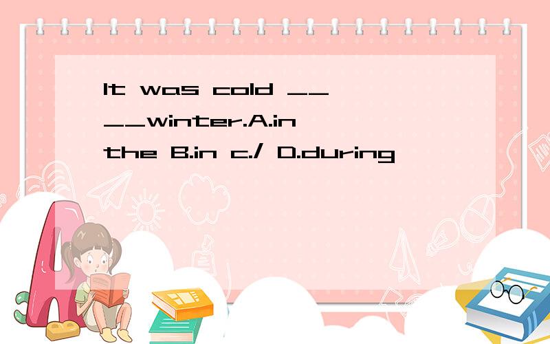 It was cold ____winter.A.in the B.in c./ D.during