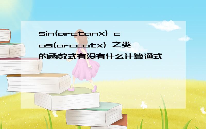 sin(arctanx) cos(arccotx) 之类的函数式有没有什么计算通式