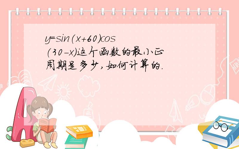 y=sin(x+60)cos(30-x)这个函数的最小正周期是多少,如何计算的.