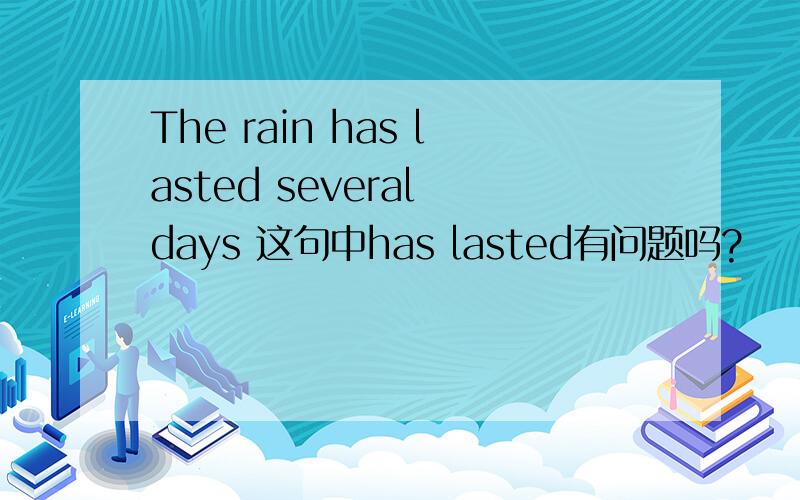 The rain has lasted several days 这句中has lasted有问题吗?