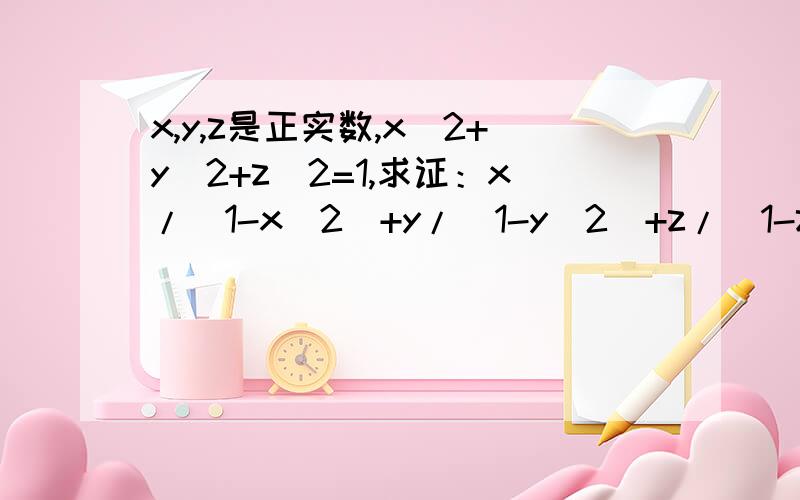 x,y,z是正实数,x^2+y^2+z^2=1,求证：x/(1-x^2)+y/(1-y^2)+z/(1-z^2)≥2分之3倍根号3. 请高手解答.谢谢!