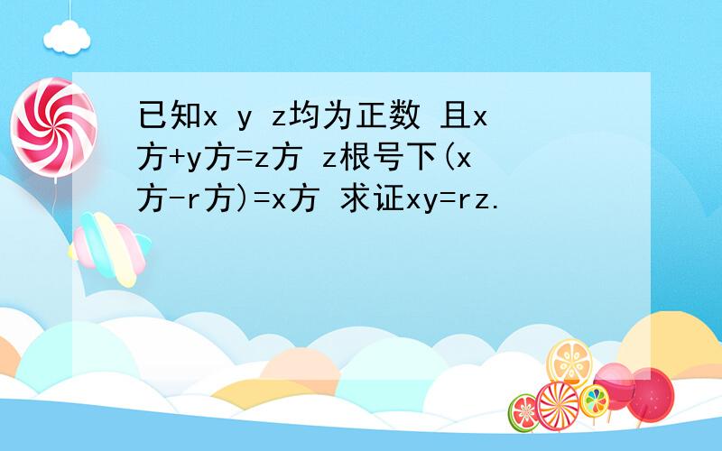 已知x y z均为正数 且x方+y方=z方 z根号下(x方-r方)=x方 求证xy=rz.